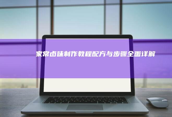 家常卤味制作教程：配方与步骤全面详解